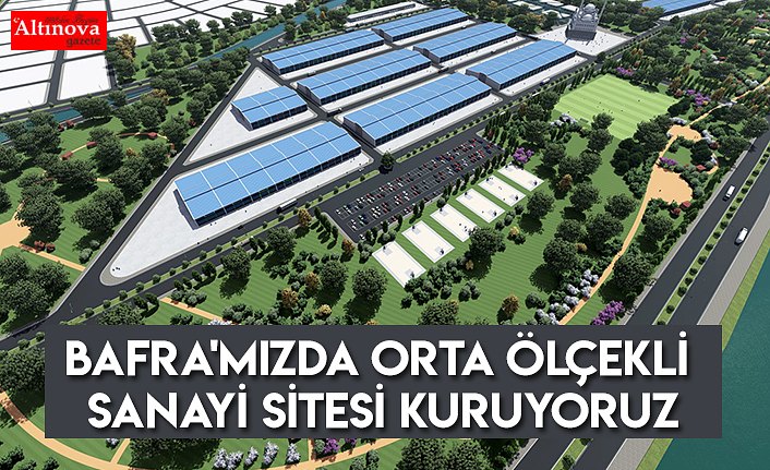 BAFRA'MIZDA ORTA ÖLÇEKLİ SANAYİ SİTESİ KURUYORUZ