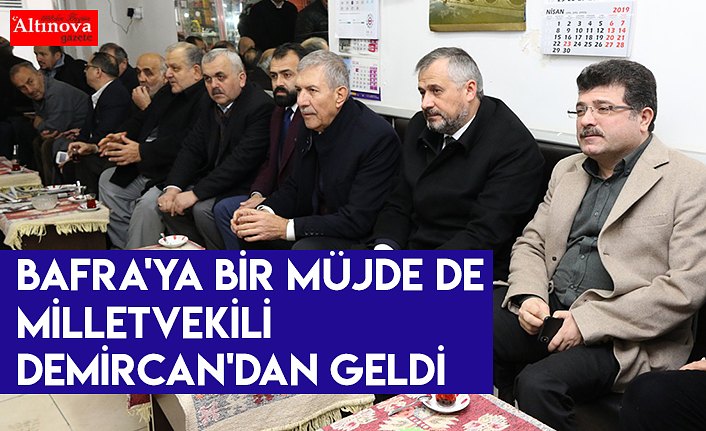 BAFRA'YA BİR MÜJDE DE MİLLETVEKİLİ DEMİRCAN'DAN GELDİ.