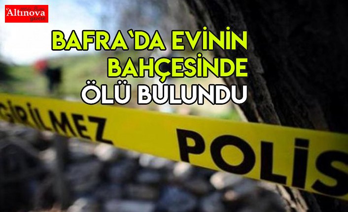 Bafra`da evinin bahçesinde ölü bulundu