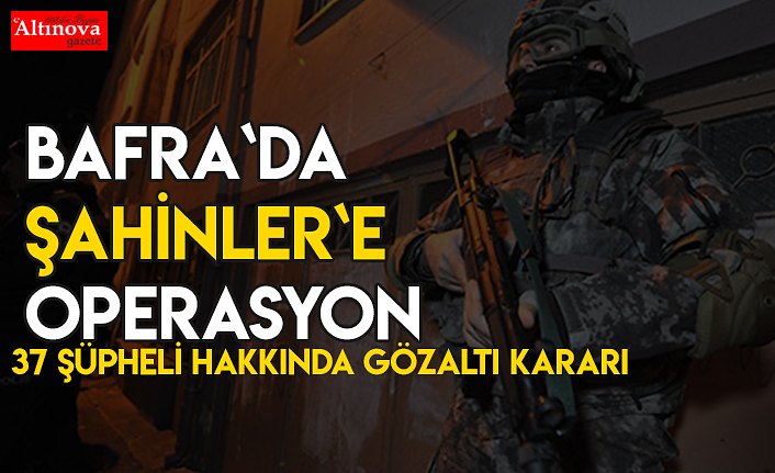 Bafra`da ŞAHİNLER`e operasyon