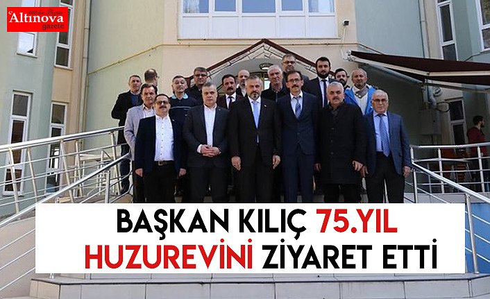 BAŞKAN KILIÇ 75.YIL HUZUREVİNİ ZİYARET ETTİ