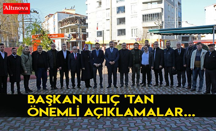 BAŞKAN KILIÇ 'TAN ÖNEMLİ AÇIKLAMALAR...