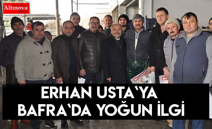 ERHAN USTA BAFRA'DA PAZAR VE HAL ESNAFINI ZİYARET ETTİ