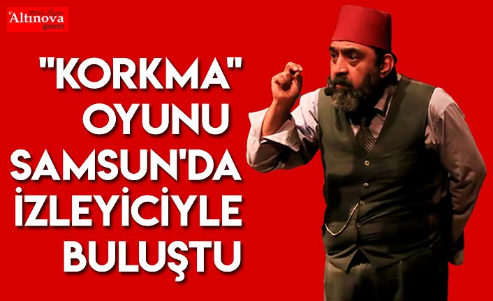 "Korkma" oyunu Samsun'da izleyiciyle buluştu