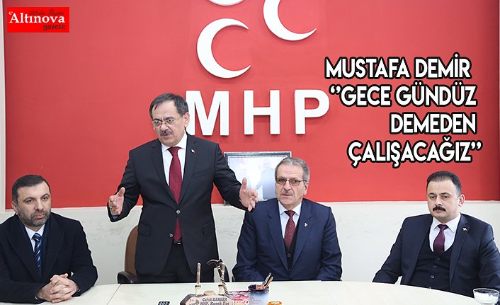 Mustafa Demir  ‘’GECE GÜNDÜZ DEMEDEN ÇALIŞACAĞIZ’’