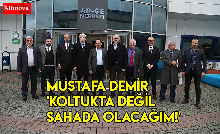 MUSTAFA DEMİR 'KOLTUKTA DEĞİL SAHADA OLACAĞIM!'