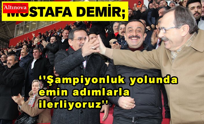 Mustafa Demir;  ‘’Şampiyonluk yolunda emin adımlarla ilerliyoruz''