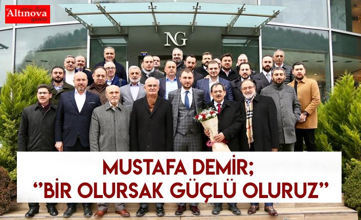 Mustafa Demir; ‘’Bir olursak güçlü oluruz’’