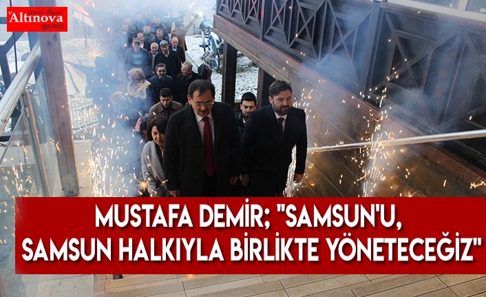 Mustafa Demir; ''Samsun'u, Samsun halkıyla birlikte yöneteceğiz''