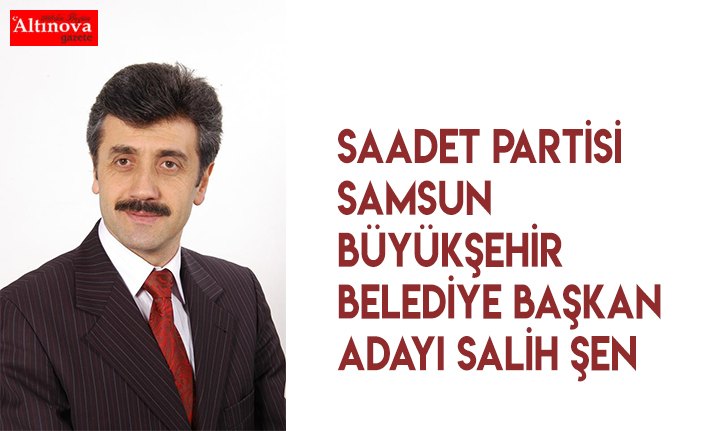 Saadet Partisi Samsun Büyükşehİr  Beledİye Başkan AdayI Salİh Şen