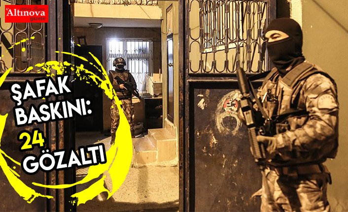 Şafak baskını: 24 gözaltı