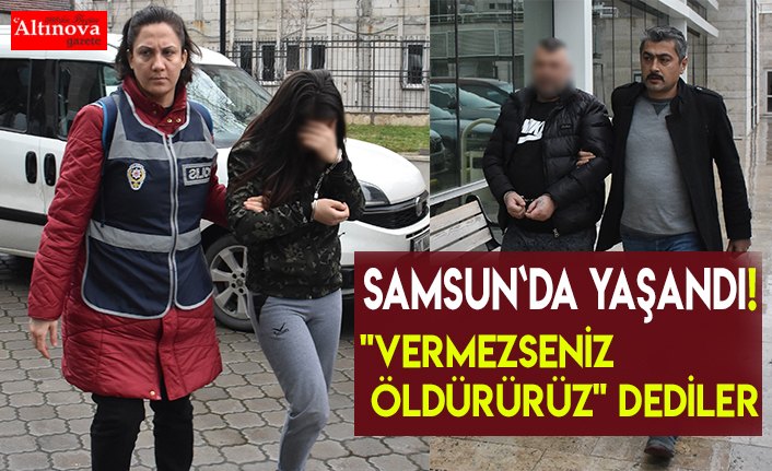 "VERMEZSENİZ ÖLDÜRÜRÜZ" DEDİLER