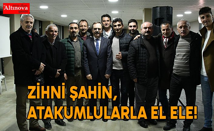 ZİHNİ ŞAHİN, ATAKUMLULARLA EL ELE!