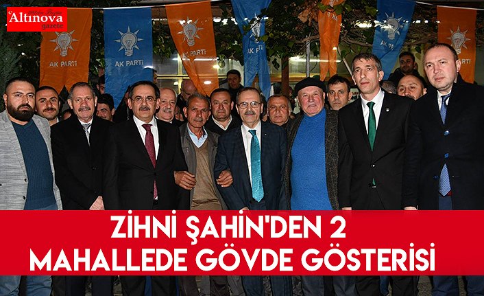 Zihni Şahin'den 2 mahallede gövde gösterisi