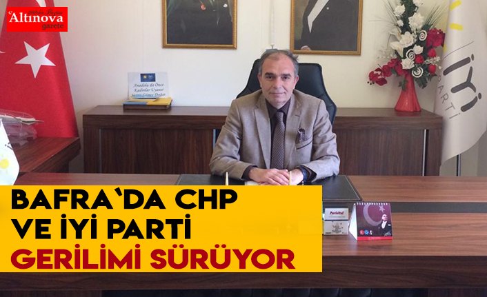 Bafra`da CHP ve İYİ Parti gerilimi sürüyor