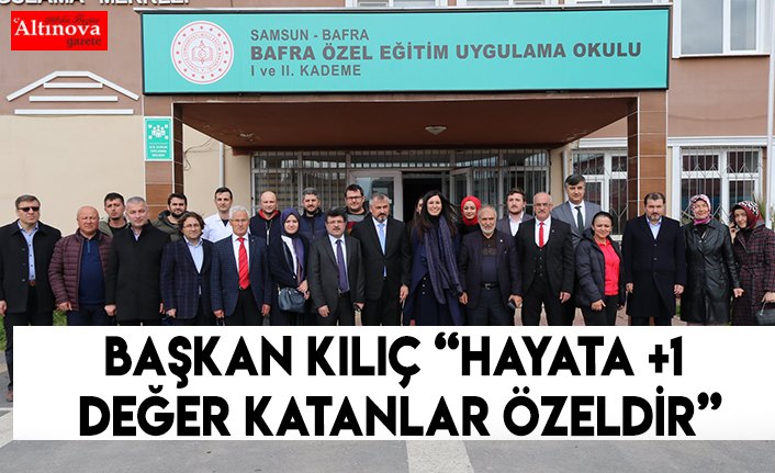 BAŞKAN KILIÇ “HAYATA +1 DEĞER KATANLAR ÖZELDİR”