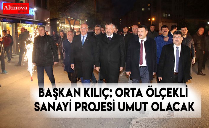 BAŞKAN KILIÇ: ORTA ÖLÇEKLİ SANAYİ PROJESİ UMUT OLACAK
