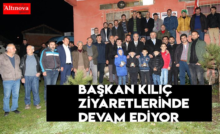 BAŞKAN KILIÇ ZİYARETLERİNDE DEVAM EDİYOR