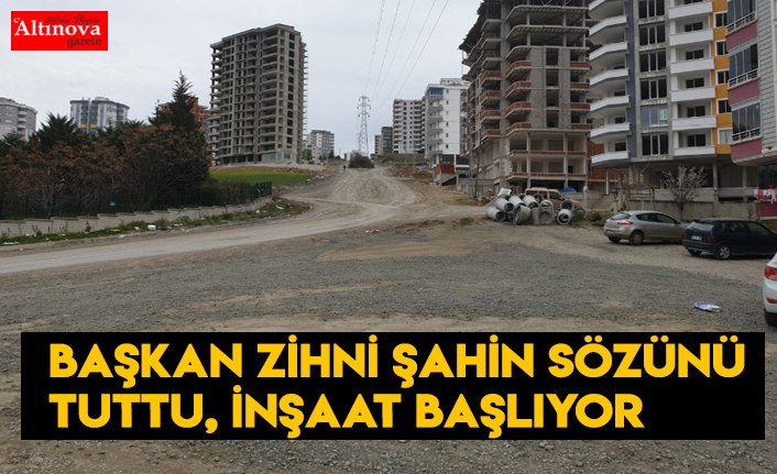 Başkan Zihni Şahin sözünü tuttu, inşaat başlıyor