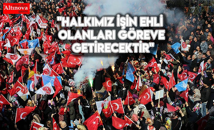 "Halkımız işin ehli olanları göreve getirecektir"