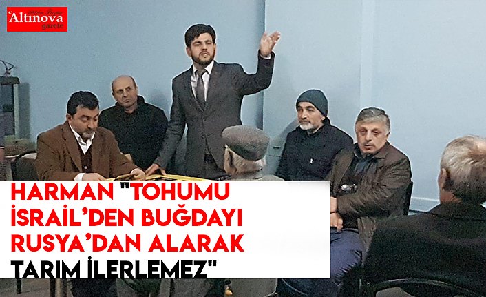 Harman "Tohumu İsrail’den buğdayı Rusya’dan alarak tarım ilerlemez"