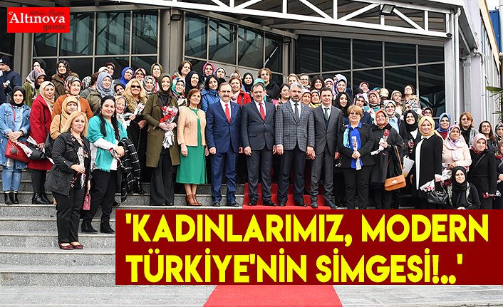 'KADINLARIMIZ, MODERN TÜRKİYE'NİN SİMGESİ!..'