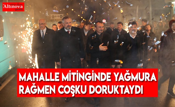MAHALLE MİTİNGİNDE YAĞMURA RAĞMEN COŞKU DORUKTAYDI