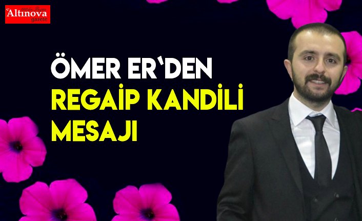 Ömer Er`den Regaip Kandili Mesajı