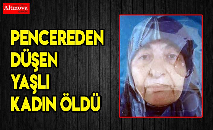 Pencereden düşen yaşlı kadın öldü