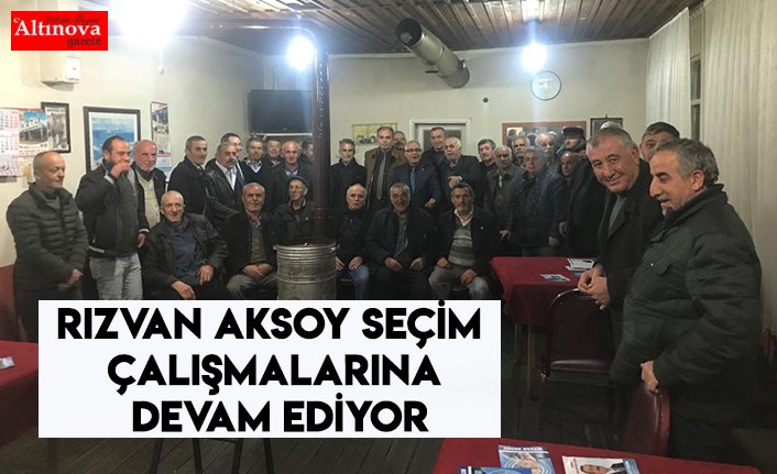 RIZVAN AKSOY SEÇİM ÇALIŞMALARINA DEVAM EDİYOR