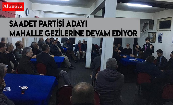 Saadet Partisi adayı mahalle gezilerine devam ediyor