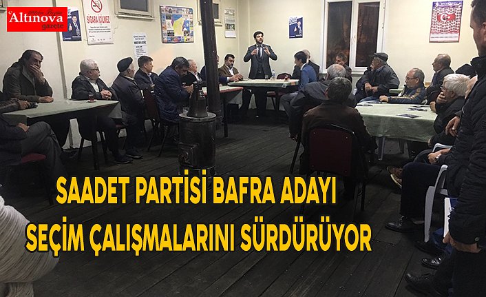 SAADET PARTİSİ BAFRA ADAYI SEÇİM ÇALIŞMALARINI SÜRDÜRÜYOR