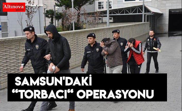 Samsun'daki “torbacı“ operasyonu