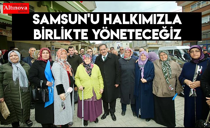 Samsun'u halkımızla birlikte yöneteceğiz