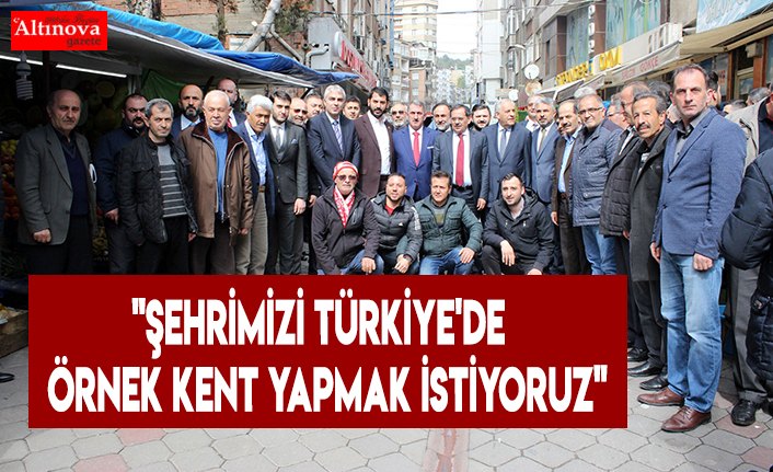 "Şehrimizi Türkiye'de örnek kent yapmak istiyoruz"