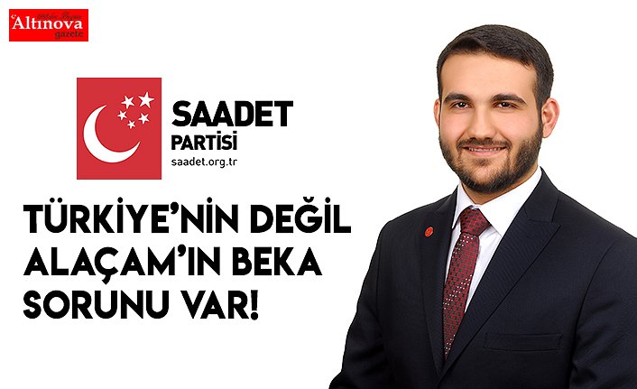 TÜRKİYE’NİN DEĞİL ALAÇAM’IN BEKA SORUNU VAR!