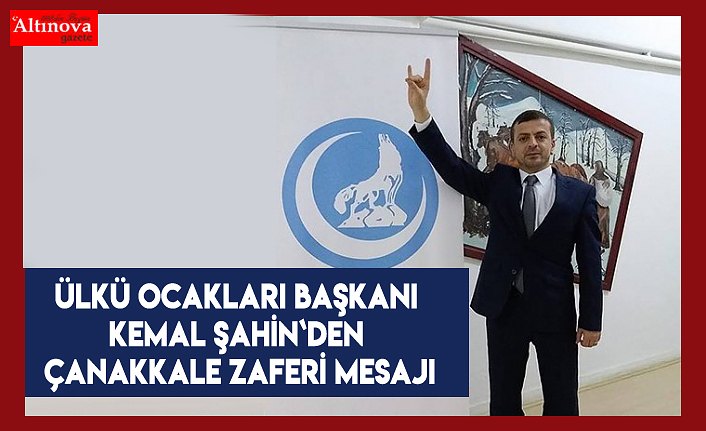 Ülkü Ocakları Başkanı Kemal Şahin`den Çanakkale Zaferi mesajı