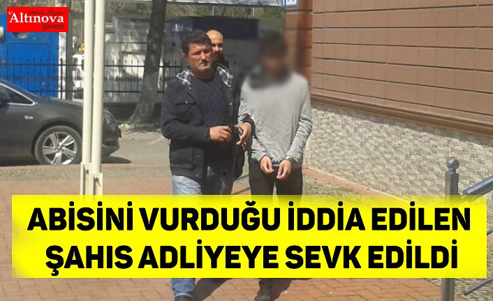 ABİSİNİ VURDUĞU İDDİA EDİLEN ŞAHIS ADLİYEYE SEVK EDİLDİ