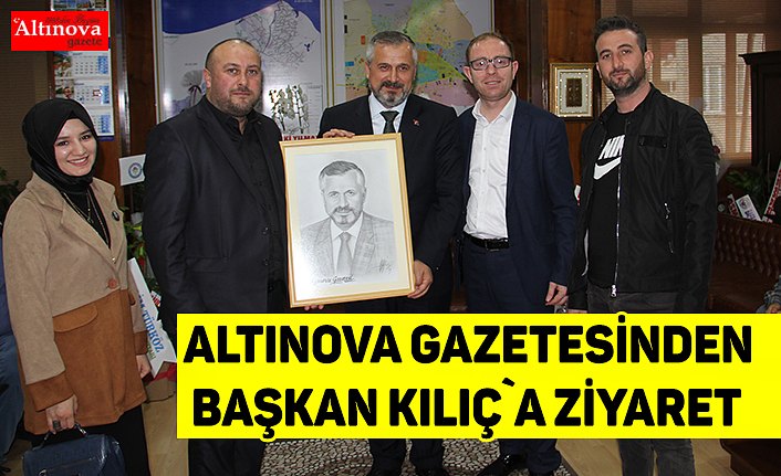 Altınova Gazetesi`nden Başkan Kılıç`a ziyaret