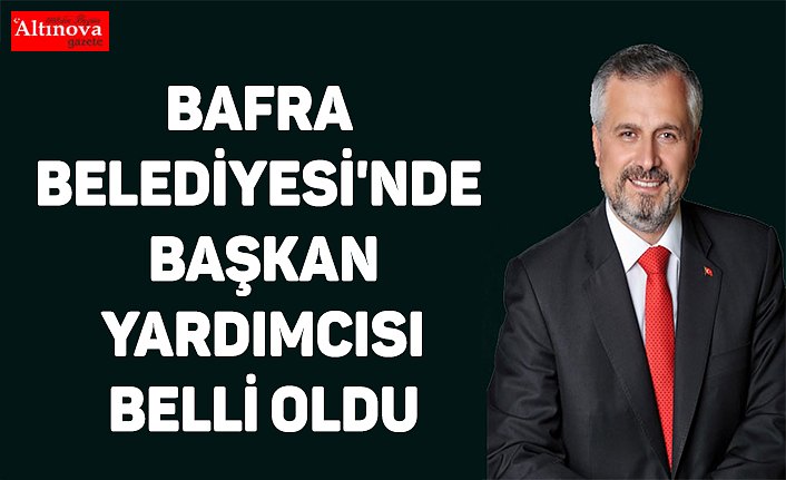 Bafra Belediyesi'nde başkan yardımcısı belli oldu