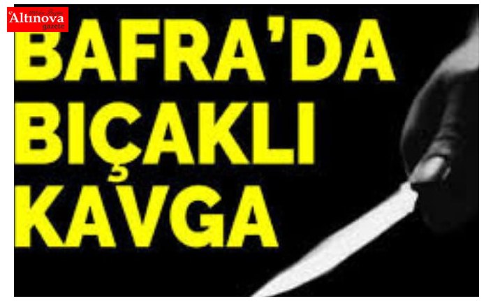 Bafra'da bıçaklı kavga