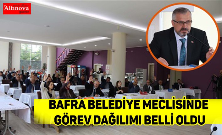 BAFRA BELEDİYE MECLİSİNDE GÖREV DAĞILIMI BELLİ OLDU