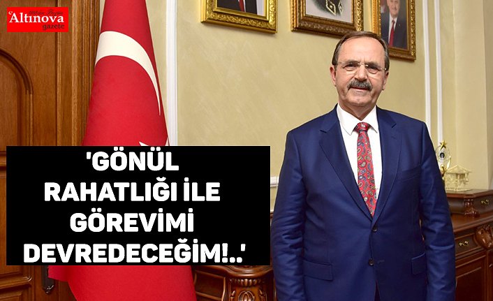 'GÖNÜL RAHATLIĞI İLE GÖREVİMİ DEVREDECEĞİM!..'