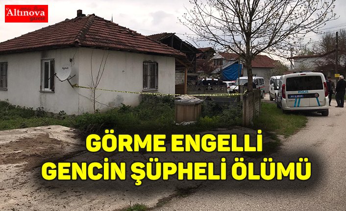 GÖRME ENGELLİ GENCİN ŞÜPHELİ ÖLÜMÜ
