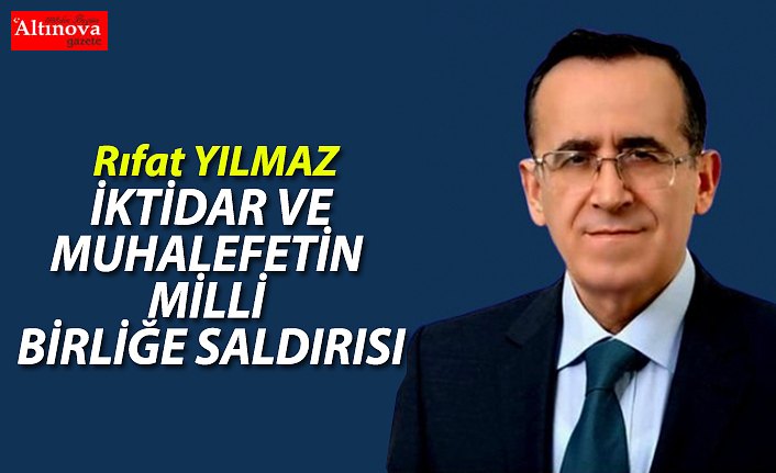 İKTİDAR VE MUHALEFETİN  MİLLİ BİRLİĞE SALDIRISI