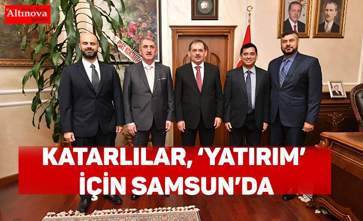 KATARLILAR, ‘YATIRIM’ İÇİN SAMSUN’DA
