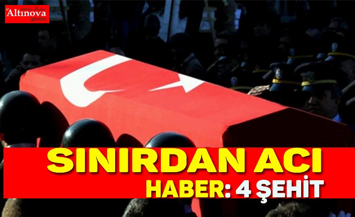 SINIRDAN ACI HABER: 4 ŞEHİT