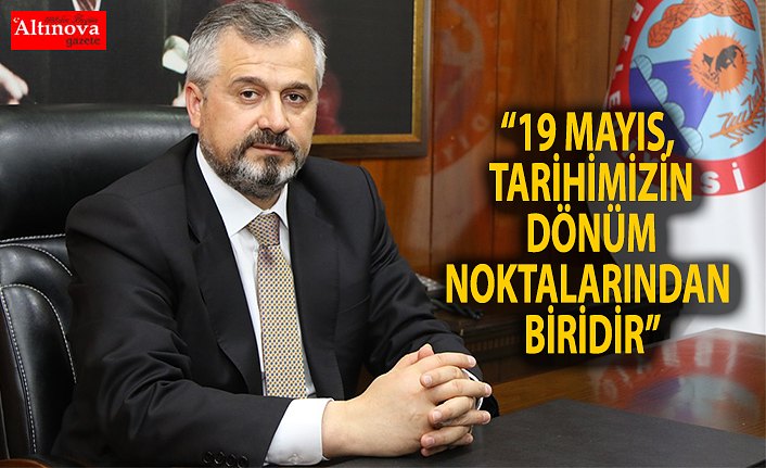 “19 MAYIS, TARİHİMİZİN DÖNÜM NOKTALARINDAN BİRİDİR”