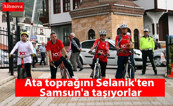 Ata toprağını Selanik'ten Samsun'a taşıyorlar