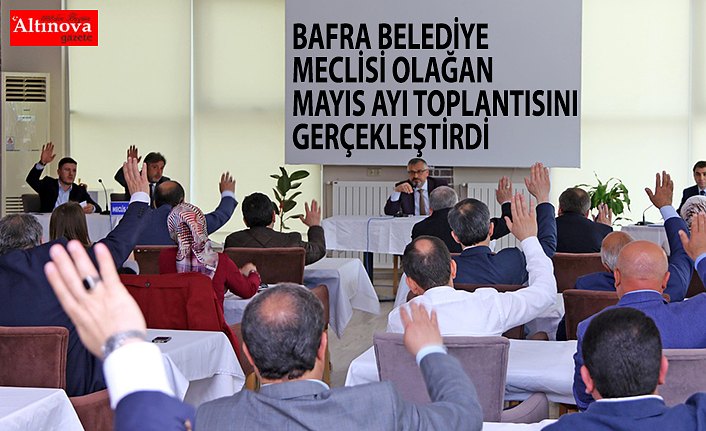 BAFRA BELEDİYE MECLİSİ OLAĞAN MAYIS AYI TOPLANTISINI GERÇEKLEŞTİRDİ